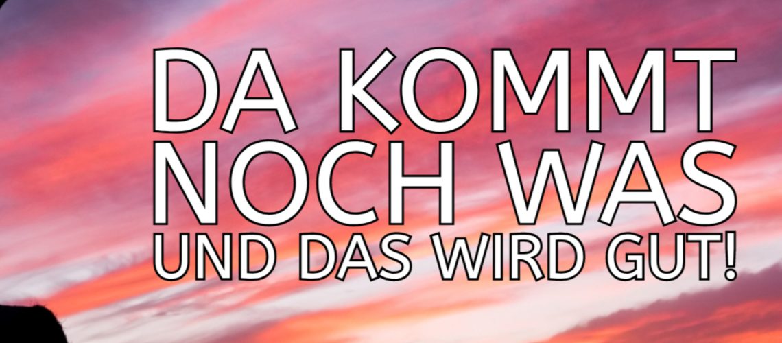 Hoffnung – Da kommt noch was und das wird gut!